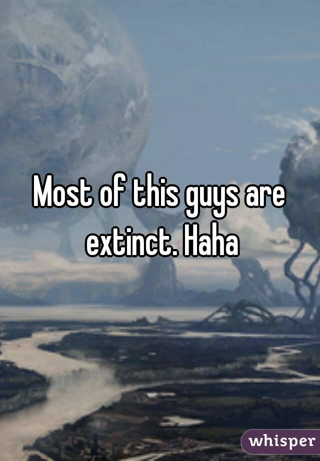 Most of this guys are extinct. Haha