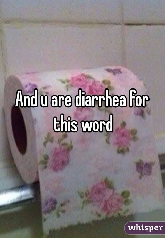 And u are diarrhea for this word

