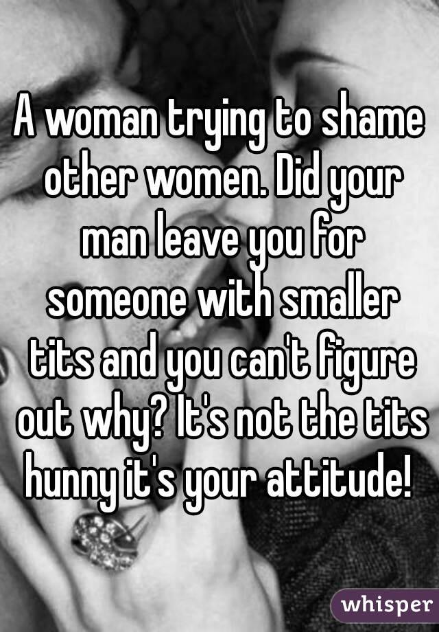 A woman trying to shame other women. Did your man leave you for someone with smaller tits and you can't figure out why? It's not the tits hunny it's your attitude! 