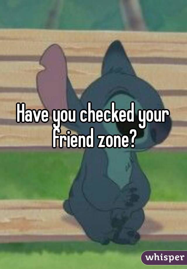 Have you checked your friend zone?