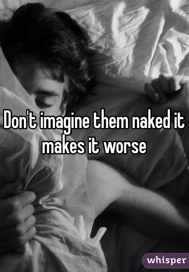 Don't imagine them naked it makes it worse