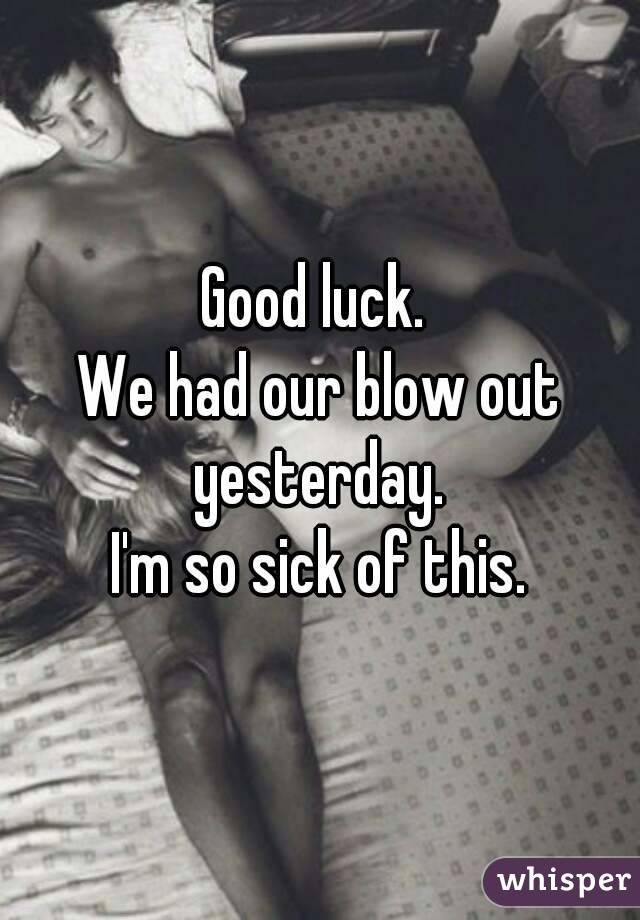 Good luck. 
We had our blow out yesterday. 
I'm so sick of this.