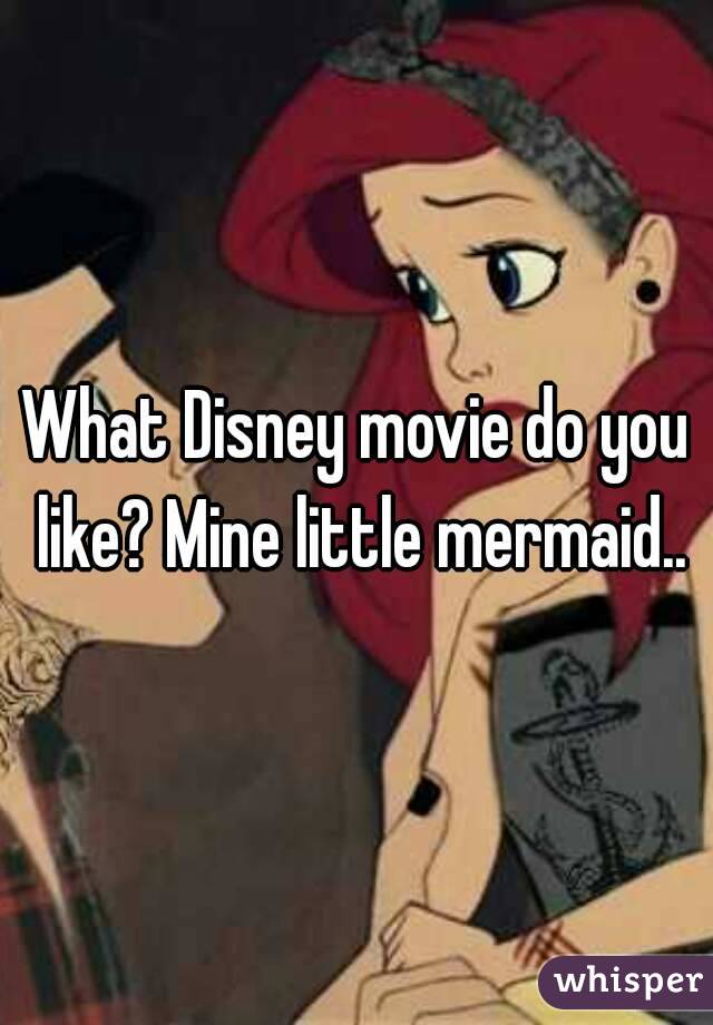 What Disney movie do you like? Mine little mermaid..