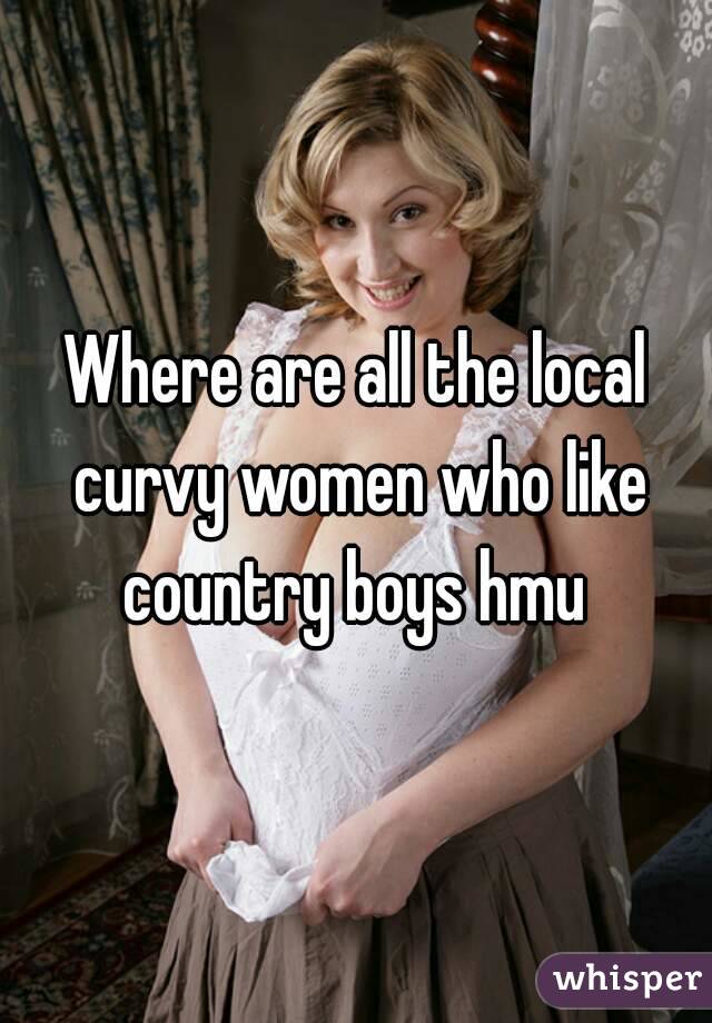 Where are all the local curvy women who like country boys hmu 