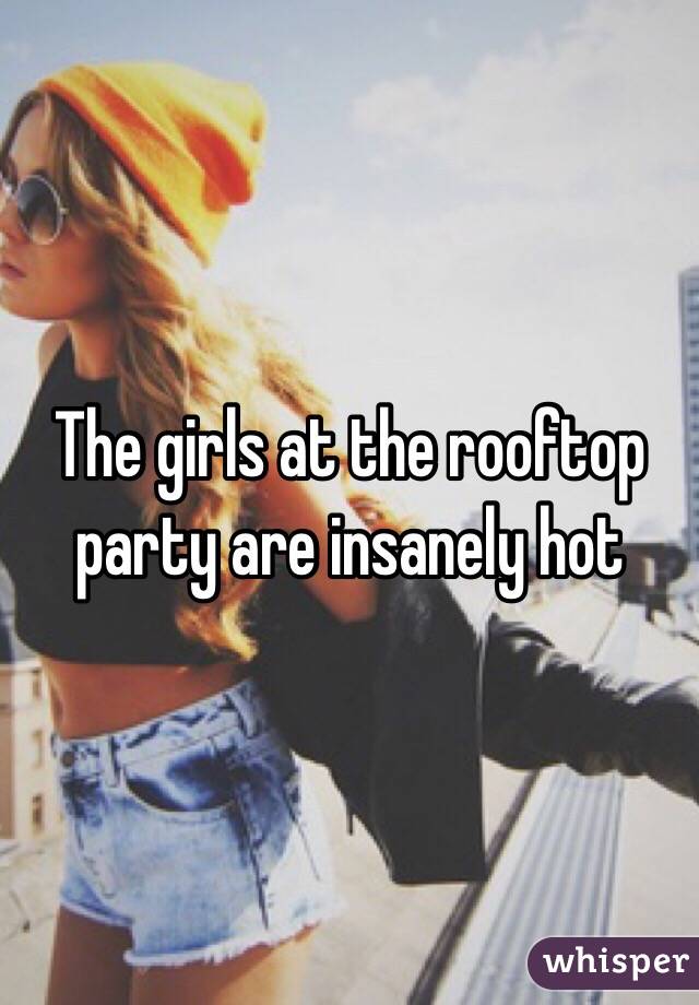 The girls at the rooftop party are insanely hot 
