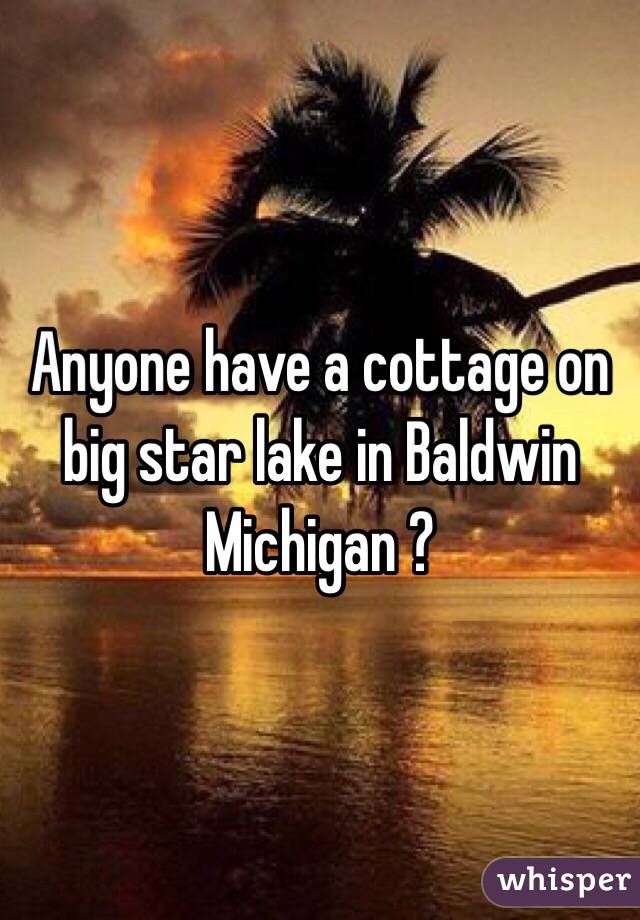 Anyone have a cottage on big star lake in Baldwin Michigan ?