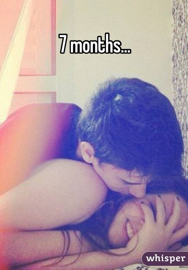 7 months... 