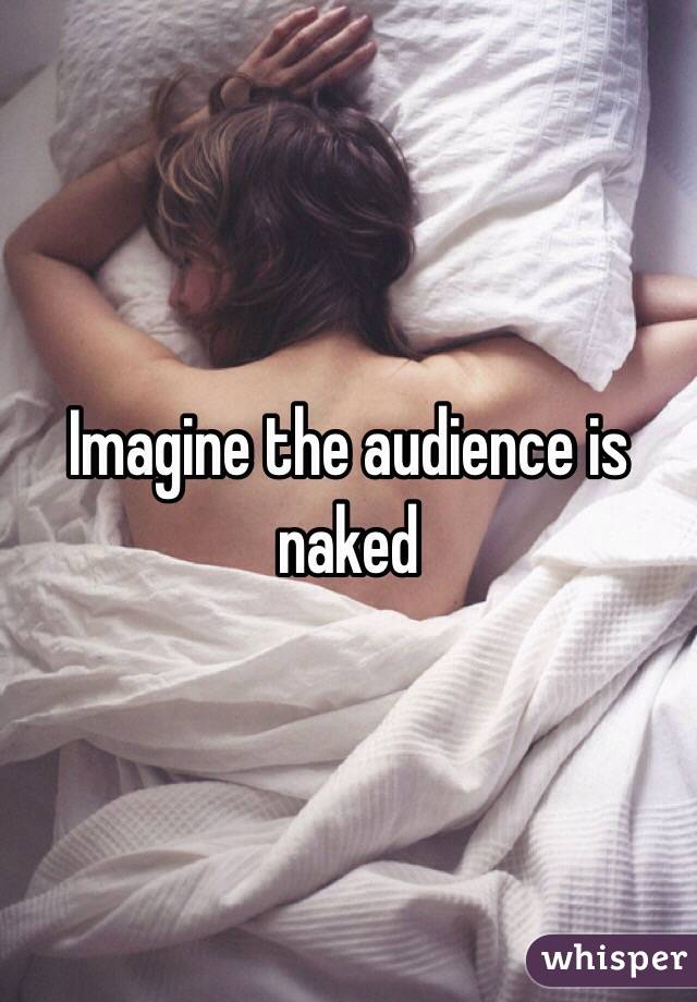 Imagine the audience is naked