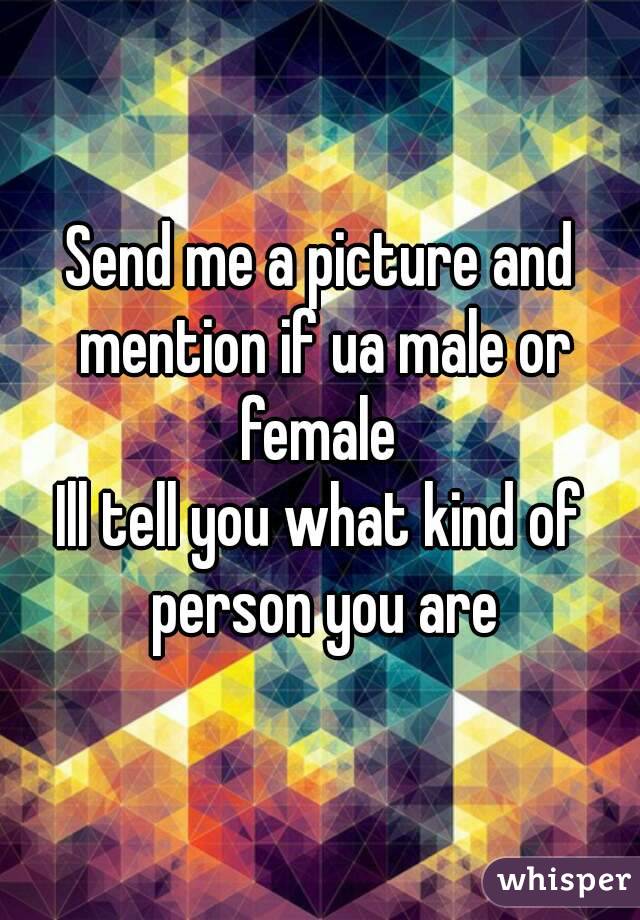 Send me a picture and mention if ua male or female 
Ill tell you what kind of person you are