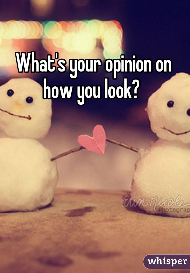 What's your opinion on how you look? 