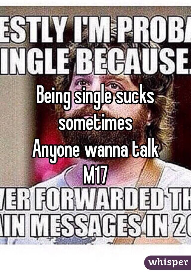 Being single sucks sometimes
Anyone wanna talk
M17