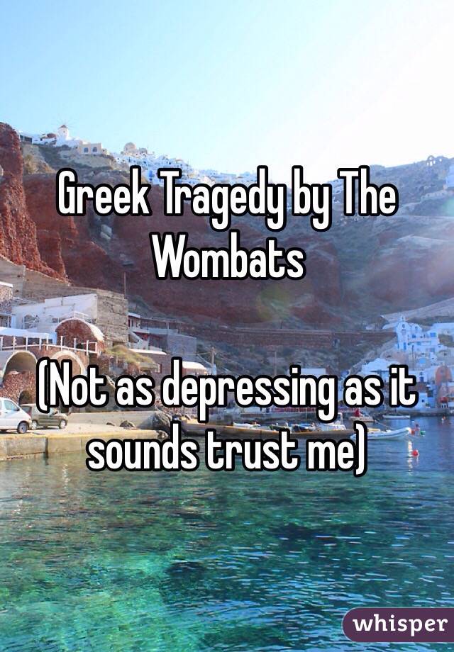 Greek Tragedy by The Wombats

(Not as depressing as it sounds trust me)