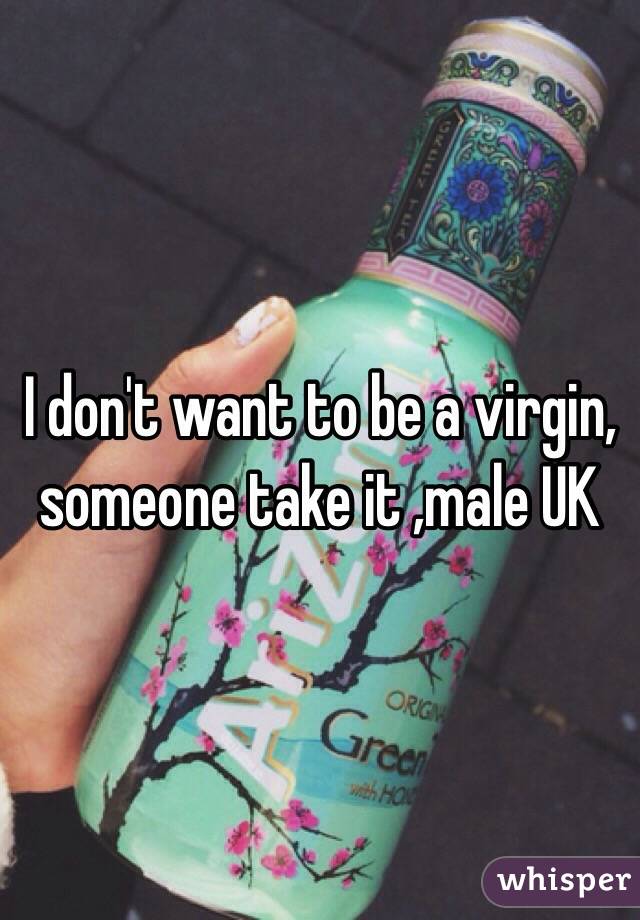 I don't want to be a virgin, someone take it ,male UK