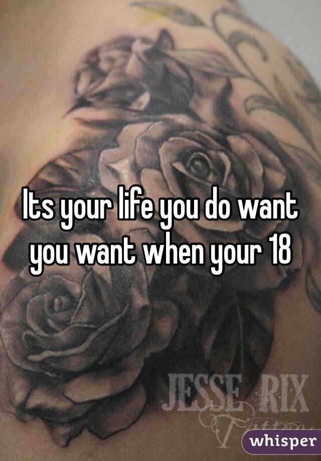 Its your life you do want you want when your 18