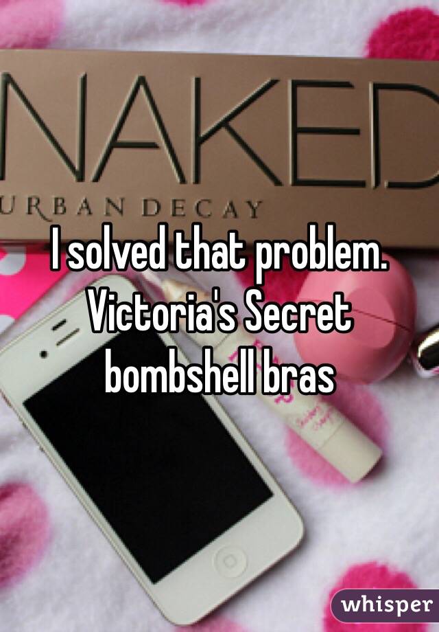 I solved that problem. Victoria's Secret bombshell bras