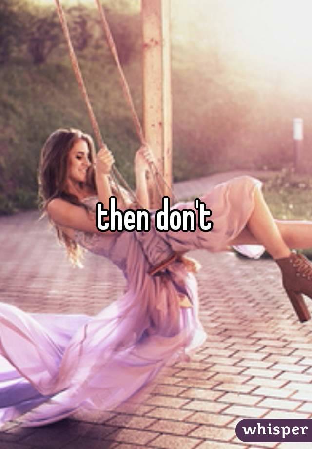 then don't