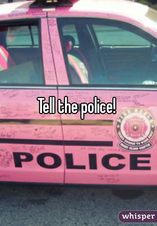 Tell the police! 