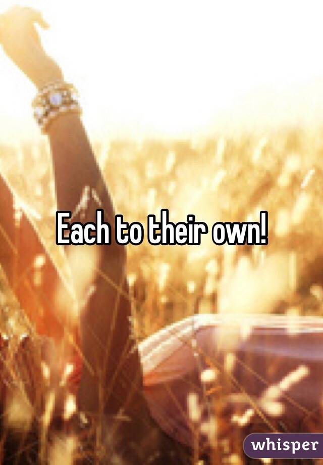Each to their own!