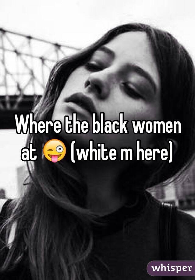 Where the black women at 😜 (white m here)
