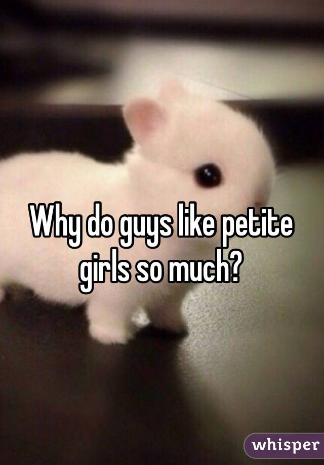 Why do guys like petite girls so much?