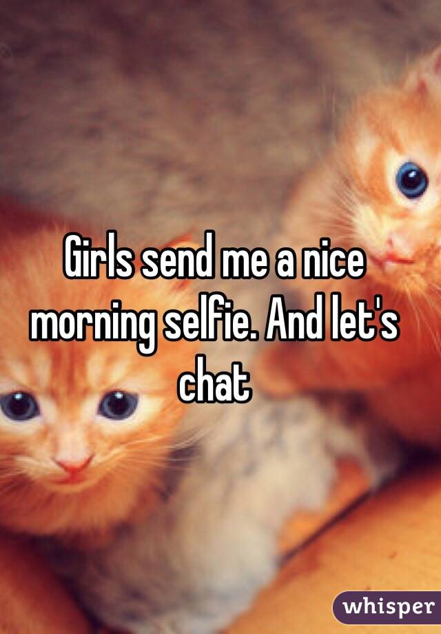 Girls send me a nice morning selfie. And let's chat 
