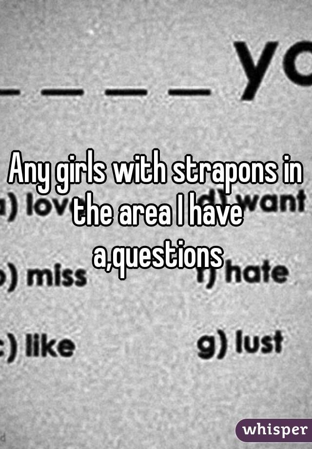 Any girls with strapons in the area I have a,questions