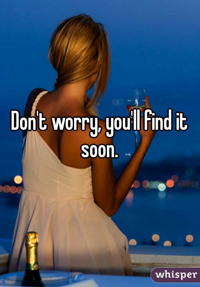 Don't worry, you'll find it soon. 