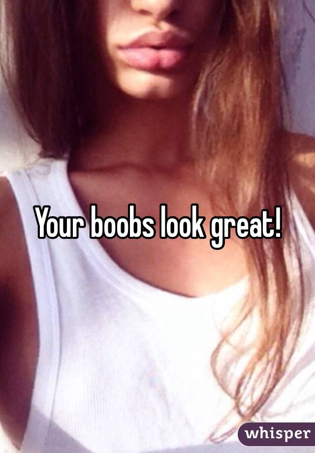 Your boobs look great! 