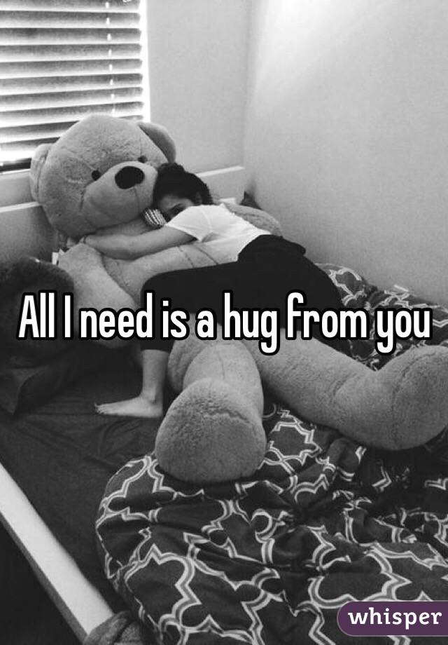 All I need is a hug from you