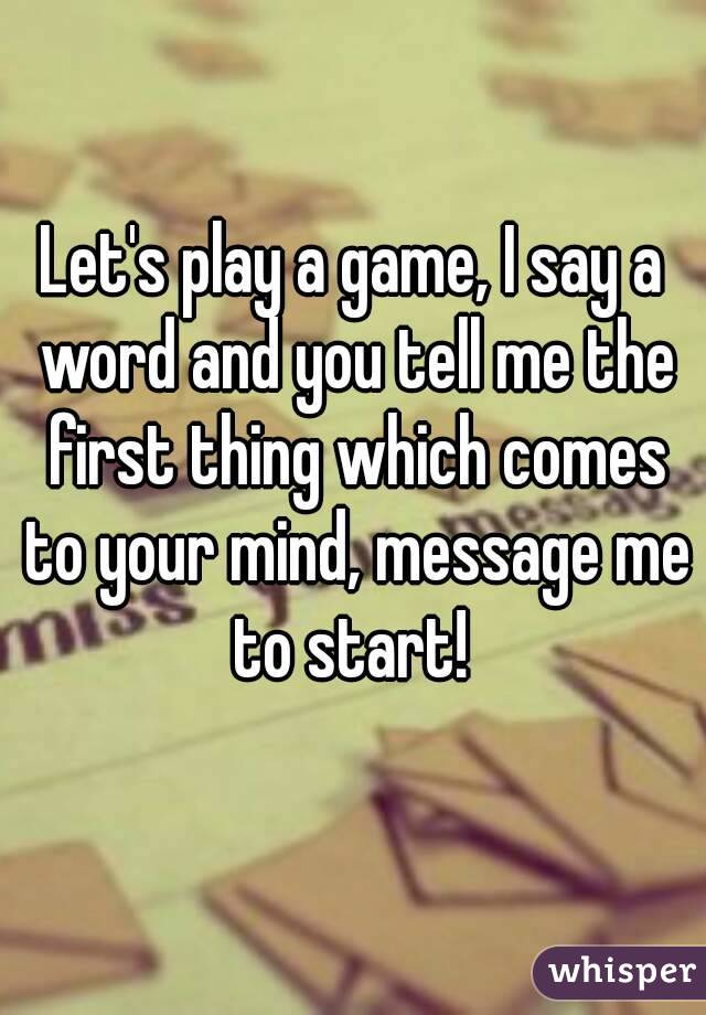 Let's play a game, I say a word and you tell me the first thing which comes to your mind, message me to start! 