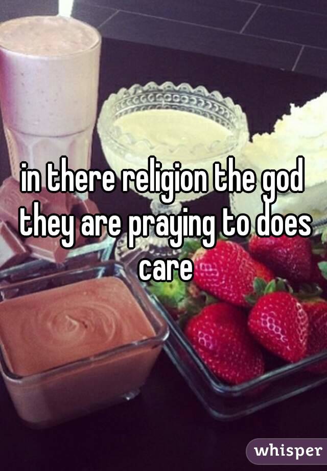 in there religion the god they are praying to does care