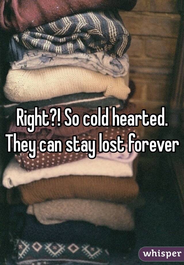 Right?! So cold hearted. They can stay lost forever 