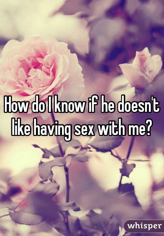 How do I know if he doesn't like having sex with me?