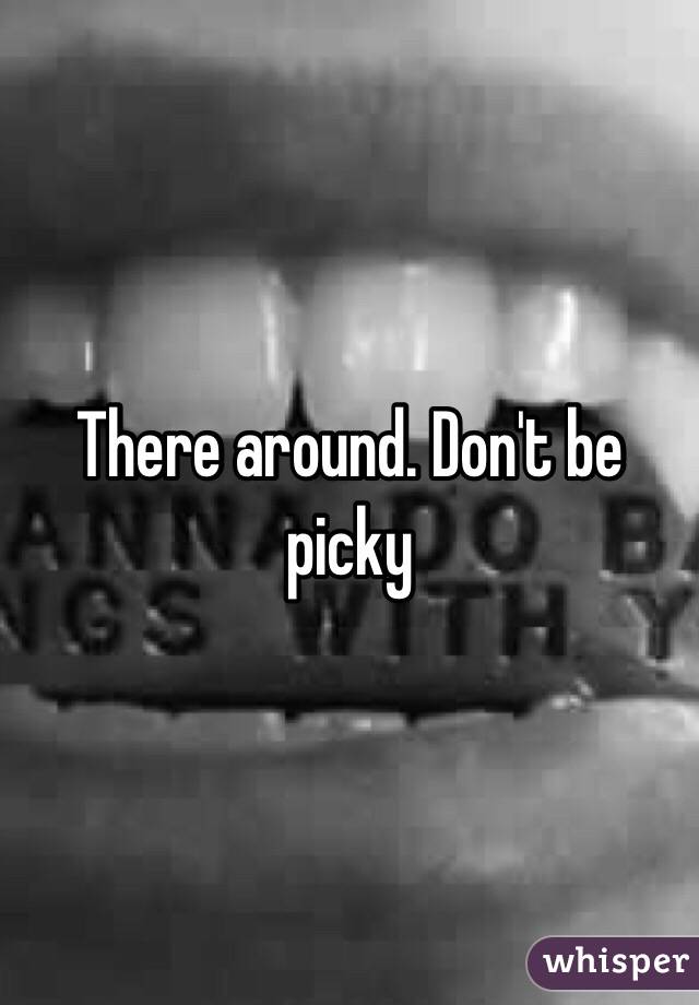 There around. Don't be picky 