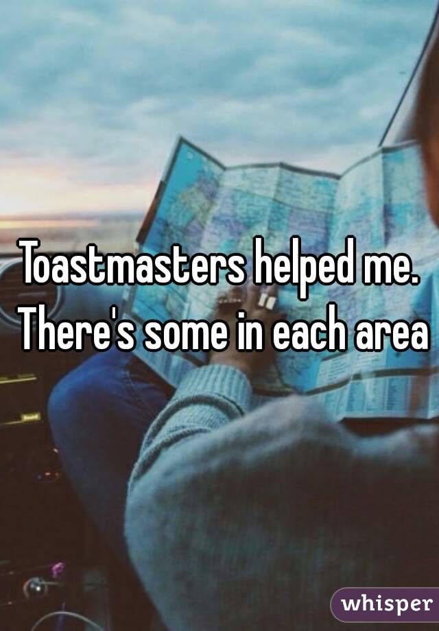 Toastmasters helped me. There's some in each area