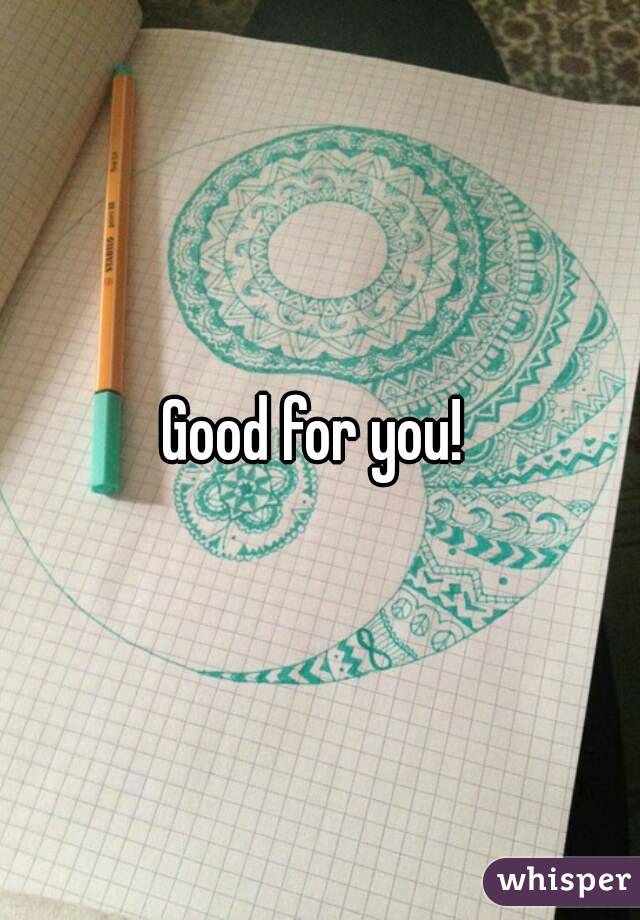 Good for you! 