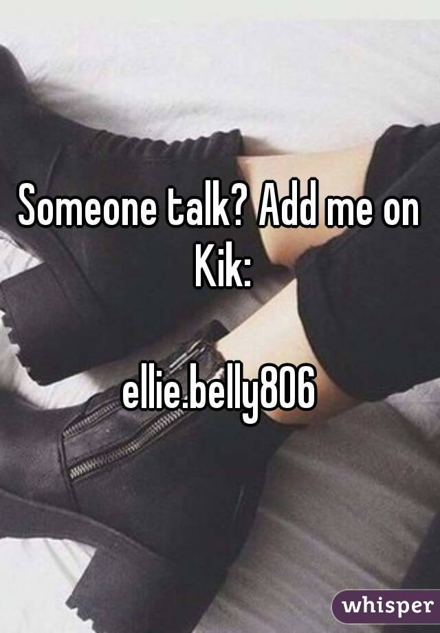 Someone talk? Add me on Kik:

ellie.belly806