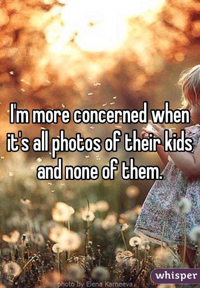 I'm more concerned when it's all photos of their kids and none of them.