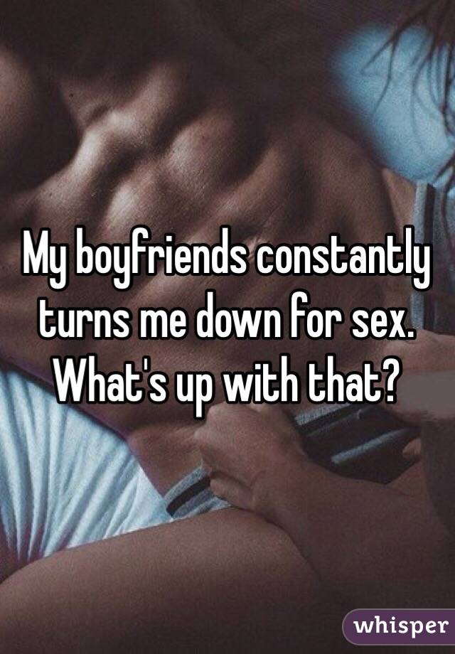 My boyfriends constantly turns me down for sex. What's up with that?