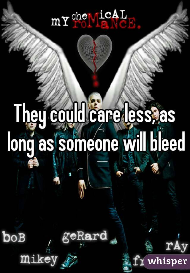 They could care less, as long as someone will bleed