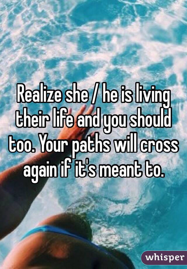 Realize she / he is living their life and you should too. Your paths will cross again if it's meant to.