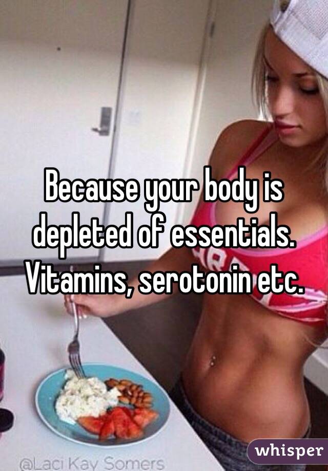 Because your body is depleted of essentials. Vitamins, serotonin etc. 