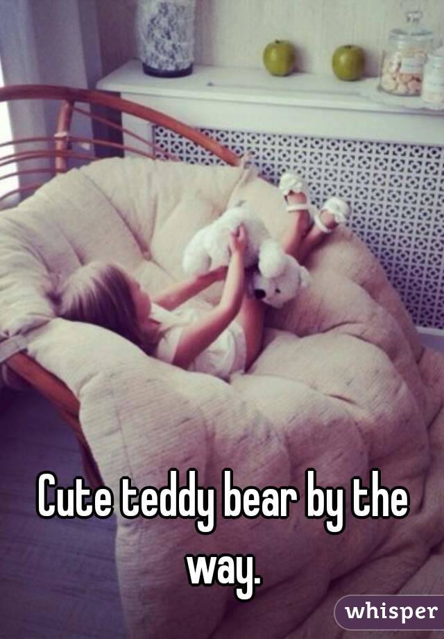 Cute teddy bear by the way. 