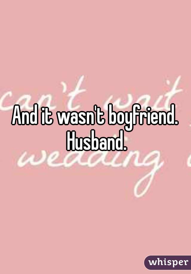 And it wasn't boyfriend. Husband.