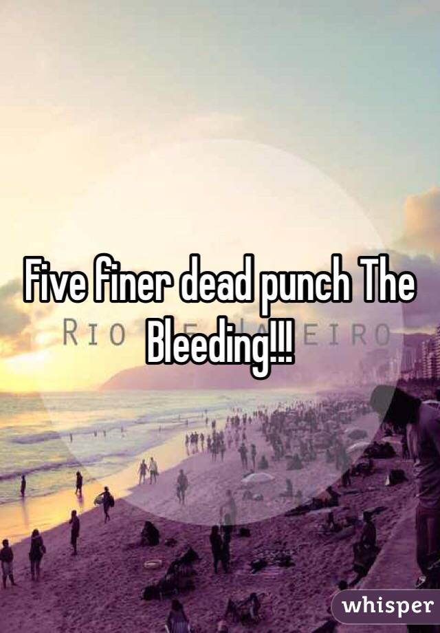 Five finer dead punch The Bleeding!!!