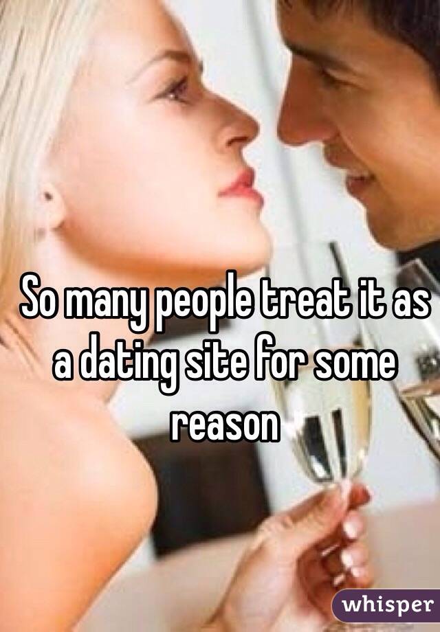 So many people treat it as a dating site for some reason 