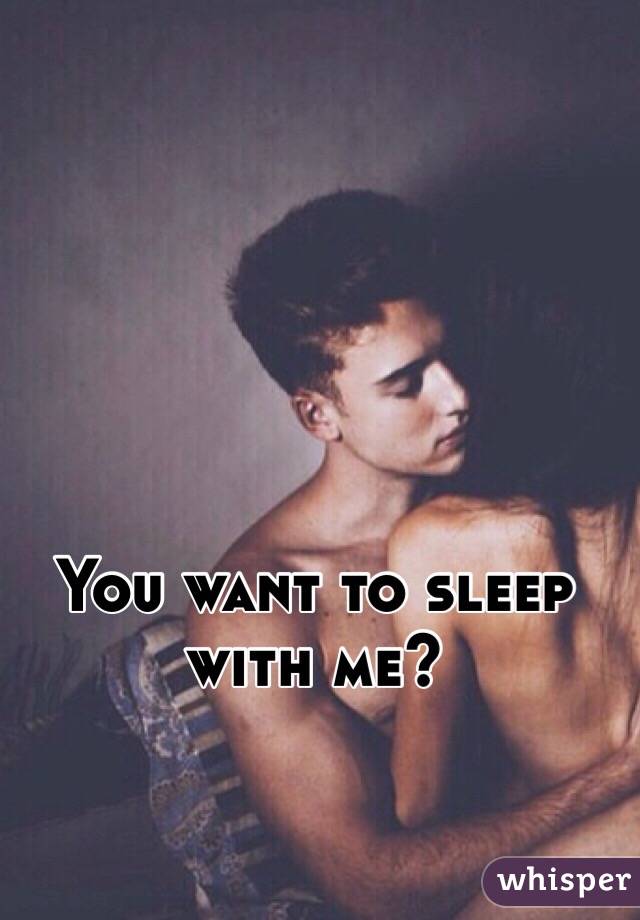 You want to sleep with me?