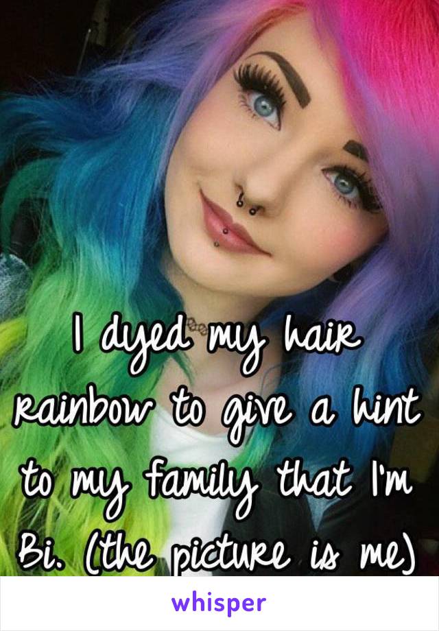 I dyed my hair rainbow to give a hint to my family that I'm Bi. (the picture is me)