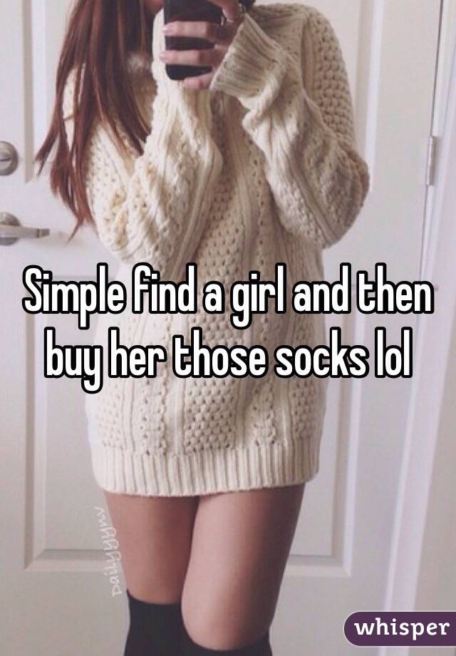 Simple find a girl and then buy her those socks lol