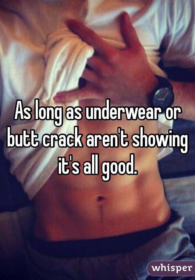 As long as underwear or butt crack aren't showing it's all good. 